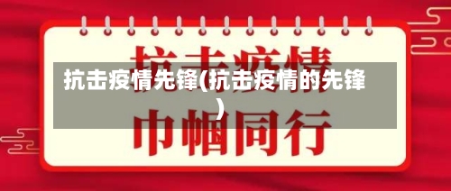 抗击疫情先锋(抗击疫情的先锋)