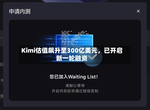 Kimi估值飙升至300亿美元，已开启新一轮融资