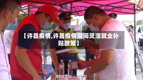 【许昌疫情,许昌疫情期间灵活就业补贴政策】