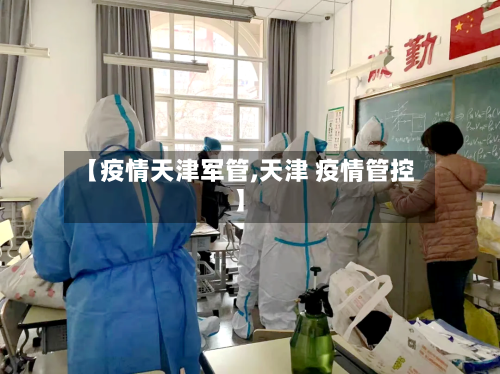 【疫情天津军管,天津 疫情管控】