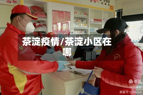 茶淀疫情/茶淀小区在哪