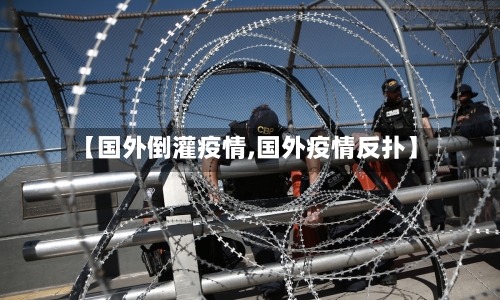【国外倒灌疫情,国外疫情反扑】
