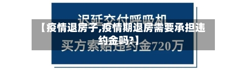 【疫情退房子,疫情期退房需要承担违约金吗?】