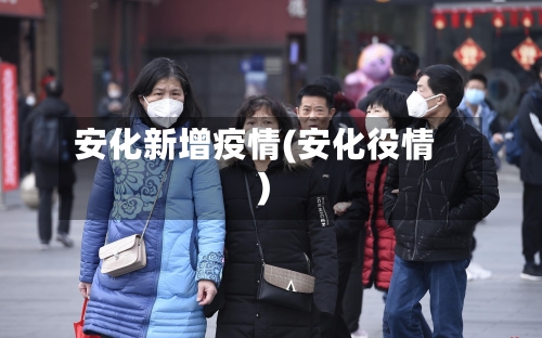 安化新增疫情(安化役情)