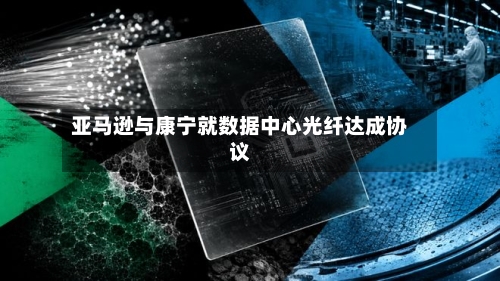 亚马逊与康宁就数据中心光纤达成协议
