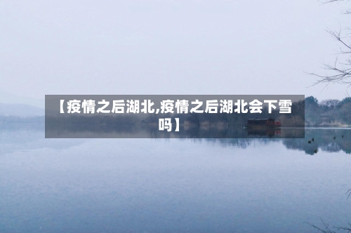 【疫情之后湖北,疫情之后湖北会下雪吗】