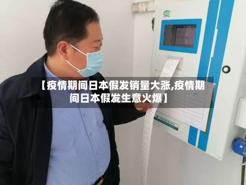【疫情期间日本假发销量大涨,疫情期间日本假发生意火爆】