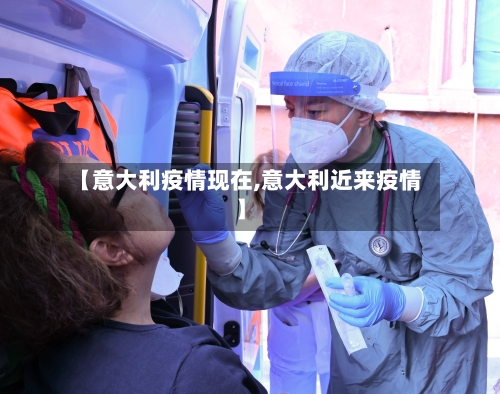 【意大利疫情现在,意大利近来疫情】