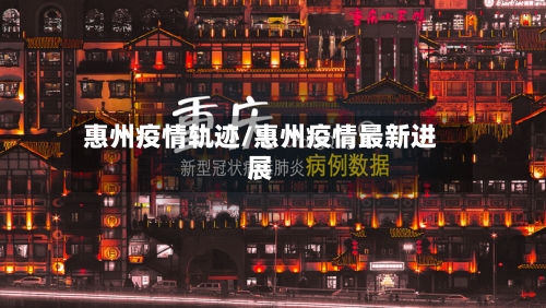 惠州疫情轨迹/惠州疫情最新进展