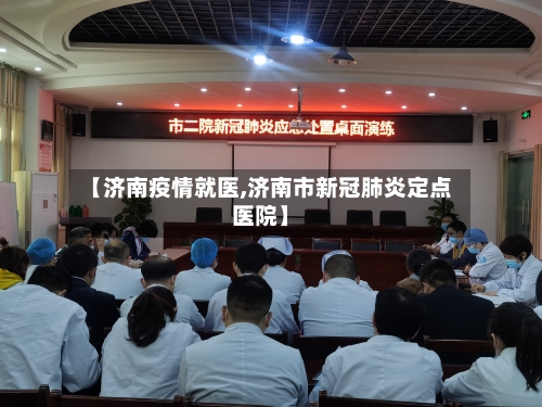 【济南疫情就医,济南市新冠肺炎定点医院】