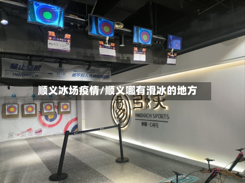 顺义冰场疫情/顺义哪有滑冰的地方