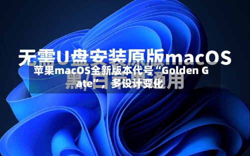 苹果macOS全新版本代号“Golden Gate”，多设计变化