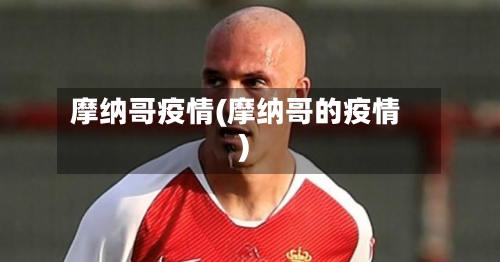 摩纳哥疫情(摩纳哥的疫情)