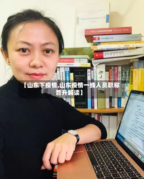 【山东下疫情,山东疫情一线人员职称晋升解读】
