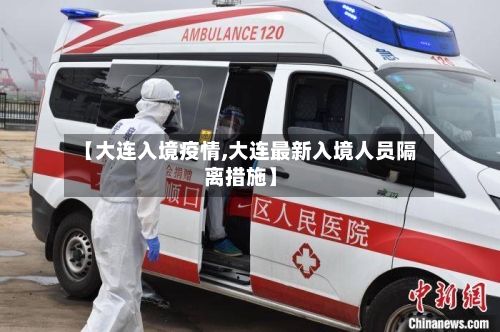 【大连入境疫情,大连最新入境人员隔离措施】