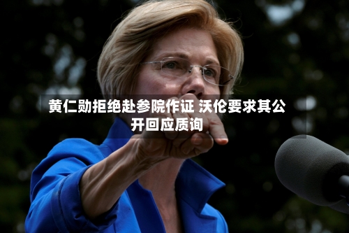黄仁勋拒绝赴参院作证 沃伦要求其公开回应质询