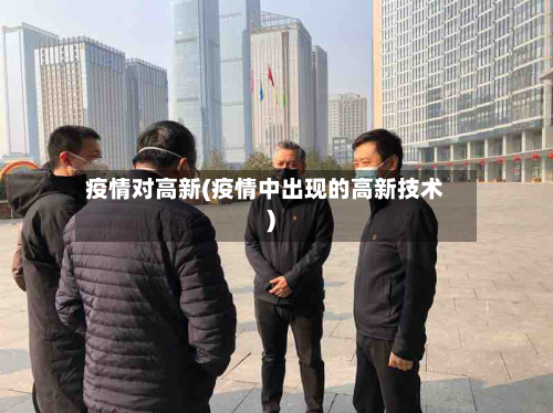 疫情对高新(疫情中出现的高新技术)