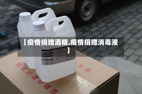 【疫情捐赠酒精,疫情捐赠消毒液】