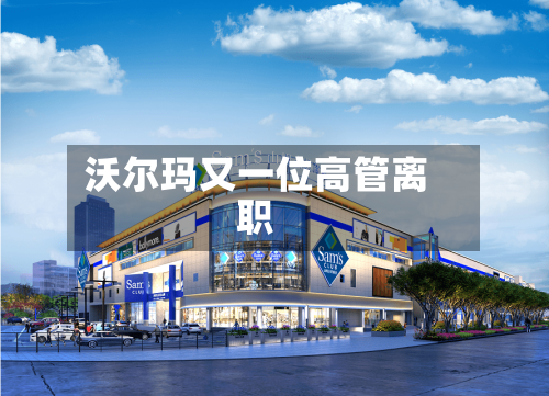 沃尔玛又一位高管离职