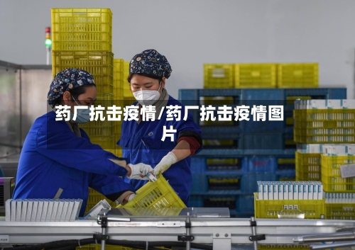 药厂抗击疫情/药厂抗击疫情图片