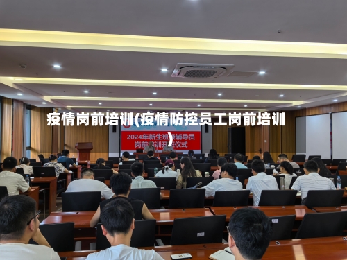 疫情岗前培训(疫情防控员工岗前培训)