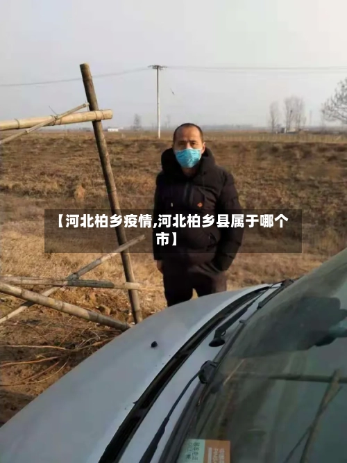 【河北柏乡疫情,河北柏乡县属于哪个市】