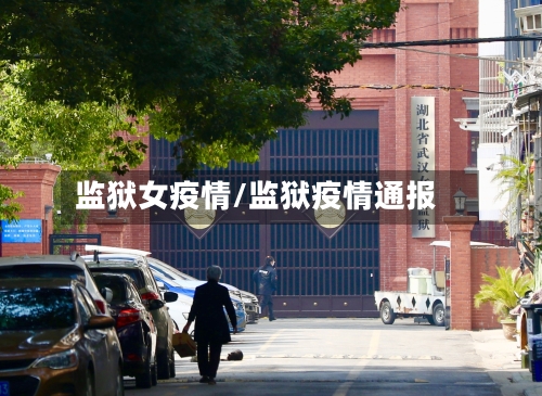 监狱女疫情/监狱疫情通报