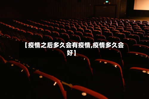 【疫情之后多久会有疫情,疫情多久会好】