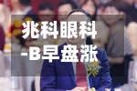 兆科眼科-B早盘涨超9% 拟回购比较多1亿港元股份