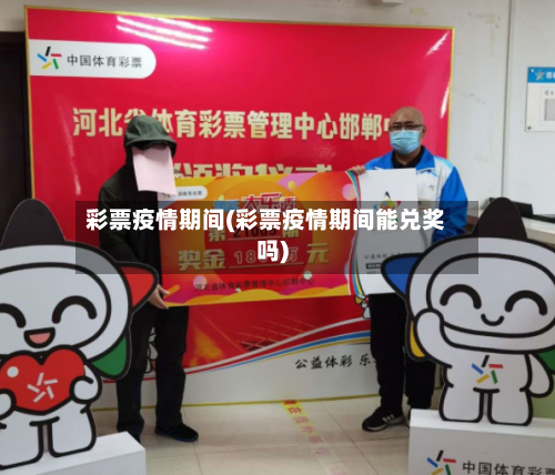 彩票疫情期间(彩票疫情期间能兑奖吗)