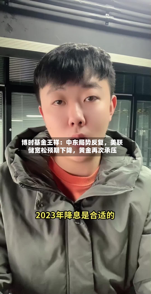 博时基金王祥：中东局势反复，美联储宽松预期下降，黄金再次承压