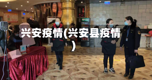 兴安疫情(兴安县疫情)