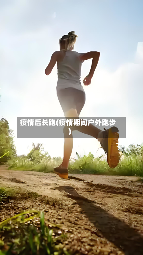 疫情后长跑(疫情期间户外跑步)