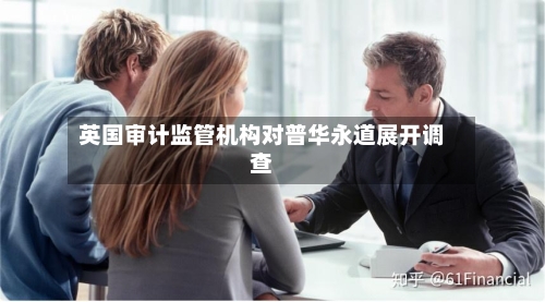 英国审计监管机构对普华永道展开调查