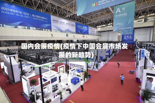 国内会展疫情(疫情下中国会展市场发展的新趋势)