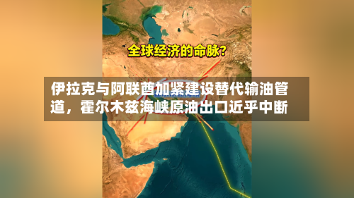 伊拉克与阿联酋加紧建设替代输油管道，霍尔木兹海峡原油出口近乎中断
