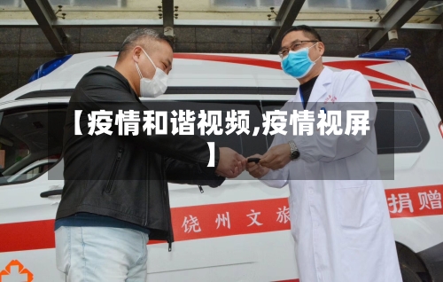 【疫情和谐视频,疫情视屏】