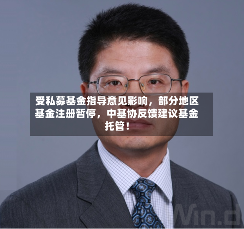 受私募基金指导意见影响，部分地区基金注册暂停，中基协反馈建议基金托管！