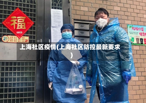 上海社区疫情(上海社区防控最新要求)
