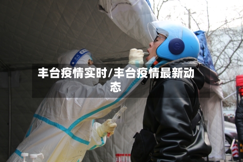 丰台疫情实时/丰台疫情最新动态