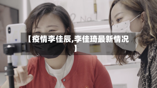 【疫情李佳辰,李佳琦最新情况】
