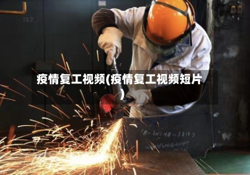 疫情复工视频(疫情复工视频短片)