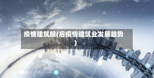 疫情建筑股(后疫情建筑业发展趋势)