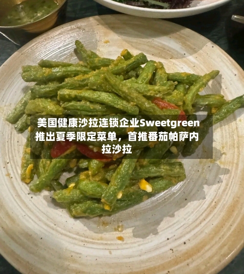 美国健康沙拉连锁企业Sweetgreen推出夏季限定菜单，首推番茄帕萨内拉沙拉