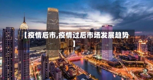 【疫情后市,疫情过后市场发展趋势】