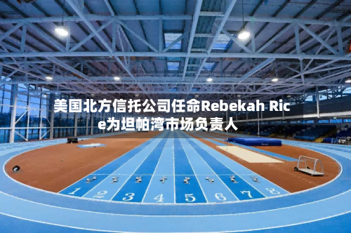 美国北方信托公司任命Rebekah Rice为坦帕湾市场负责人
