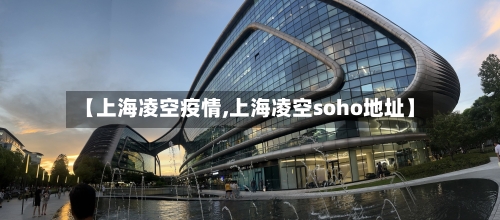 【上海凌空疫情,上海凌空soho地址】