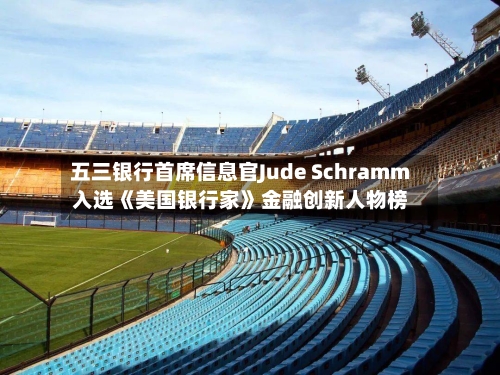 五三银行首席信息官Jude Schramm入选《美国银行家》金融创新人物榜