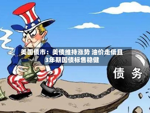 美国债市：美债维持涨势 油价走低且3年期国债标售稳健