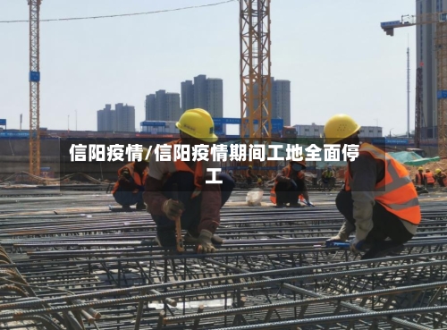 信阳疫情/信阳疫情期间工地全面停工